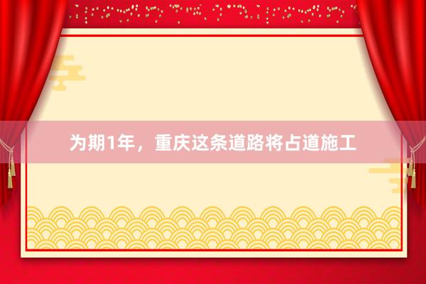 为期1年，重庆这条道路将占道施工