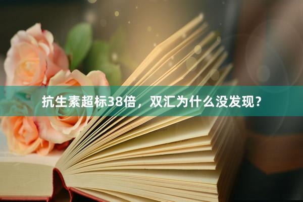 抗生素超标38倍，双汇为什么没发现？