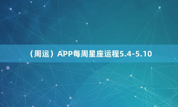 （周运）APP每周星座运程5.4-5.10