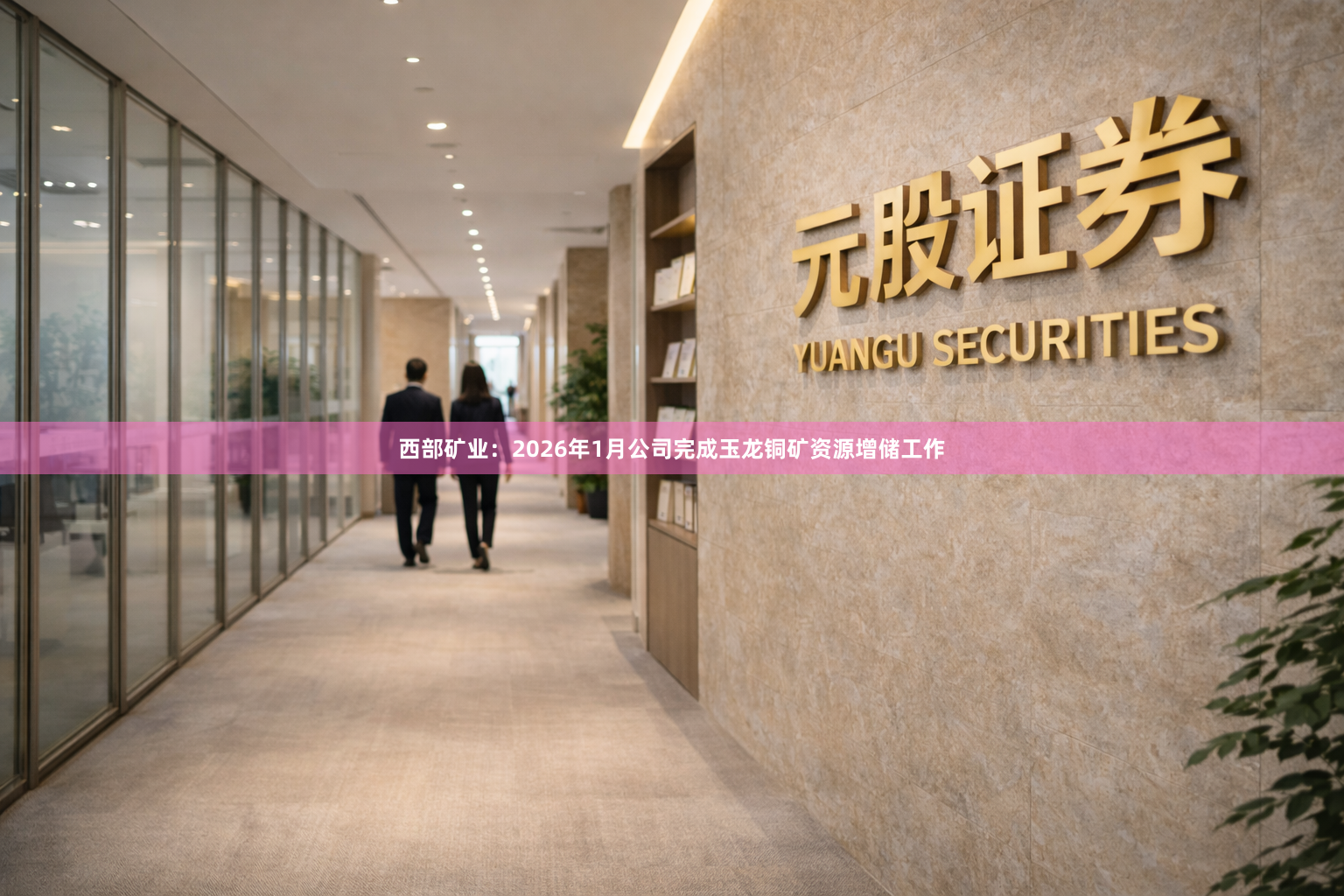 西部矿业：2026年1月公司完成玉龙铜矿资源增储工作